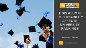 HOW ALUMNI EMPLOYABILITY AFFECTS UNIVERSITY RANKINGS Ben Sowter