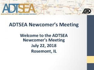 ADTSEA Newcomers Meeting Welcome to the ADTSEA Newcomers