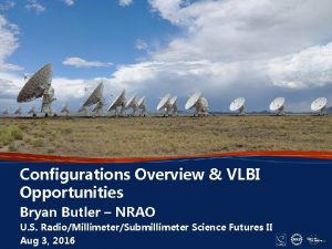 Configurations Overview VLBI Opportunities Bryan Butler NRAO U