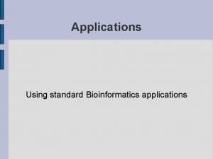 Applications Using standard Bioinformatics applications Introduction The overall