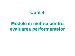 Curs 4 Modele si metrici pentru evaluarea performantelor