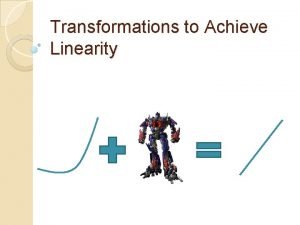 Transforming to achieve linearity