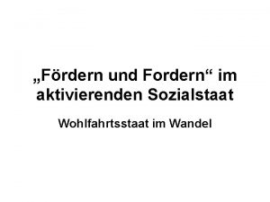 Frdern und Fordern im aktivierenden Sozialstaat Wohlfahrtsstaat im