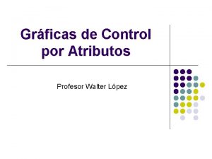 Grficas de Control por Atributos Profesor Walter Lpez