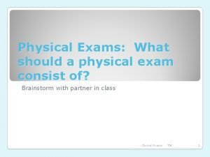 Physical Exams What should a physical exam consist