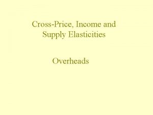 CrossPrice Income and Supply Elasticities Overheads Income Elasticity