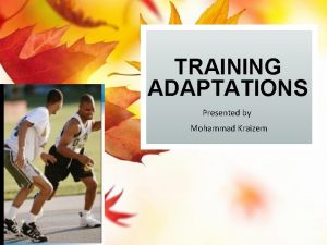 TRAINING ADAPTATIONS Presented by Mohammad Kraizem OBJECTIVES Describe