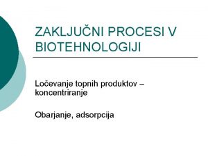 ZAKLJUNI PROCESI V BIOTEHNOLOGIJI Loevanje topnih produktov koncentriranje