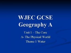 WJEC GCSE Geography A Unit 1 The Core