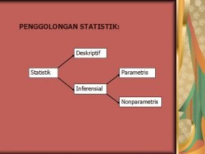 PENGGOLONGAN STATISTIK Deskriptif Statistik Parametris Inferensial Nonparametris Statistika