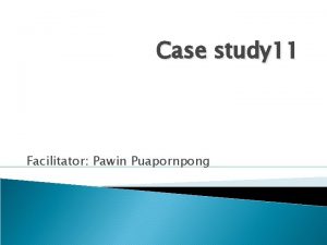 Case study 11 Facilitator Pawin Puapornpong Case PH