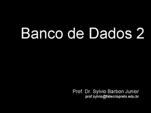 Banco de Dados 2 Prof Dr Sylvio Barbon