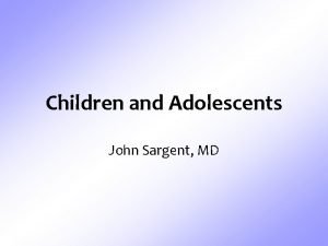 Children and Adolescents John Sargent MD Learning Objectives