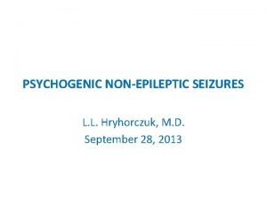 PSYCHOGENIC NONEPILEPTIC SEIZURES L L Hryhorczuk M D