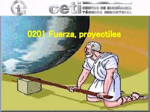 0201 Fuerza proyectiles Se denominan fuerzas o causas