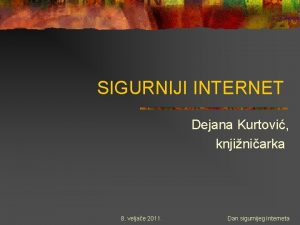 SIGURNIJI INTERNET Dejana Kurtovi knjiniarka 8 veljae 2011