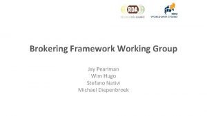 Brokering Framework Working Group Jay Pearlman Wim Hugo