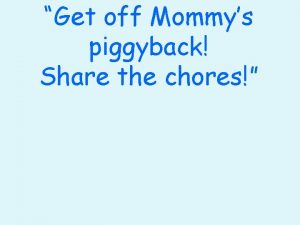 Get off Mommys piggyback Share the chores Helping