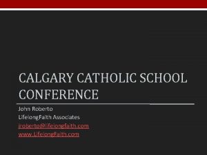 CALGARY CATHOLIC SCHOOL CONFERENCE John Roberto Lifelong Faith