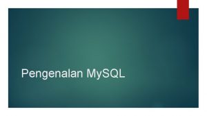 Pengenalan My SQL My SQL merupakan Database server