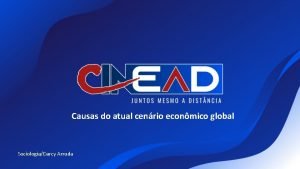 Causas do atual cenário econômico global Causas do atual cenário econômico global