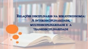 RELAES DISCIPLINARES NA BIBLIOTECONOMIA A INTERDISCIPLINARIDADE MULTIDISCIPLINARIDADE E