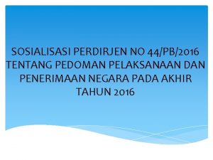 SOSIALISASI PERDIRJEN NO 44PB2016 TENTANG PEDOMAN PELAKSANAAN DAN