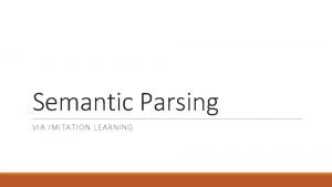 Semantic Parsing VIA IMITATION LEARNING Outline q Goal