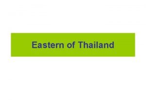 Eastern of Thailand The Eastern Region The Eastern