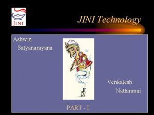 JINI Technology Ashwin Satyanarayana Venkatesh Nattanmai PART I