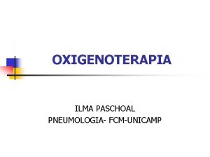 OXIGENOTERAPIA ILMA PASCHOAL PNEUMOLOGIA FCMUNICAMP OXIGENOTERAPIA EFEITOS n