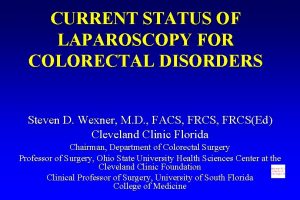 CURRENT STATUS OF LAPAROSCOPY FOR COLORECTAL DISORDERS Steven