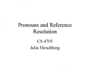 Pronouns and Reference Resolution CS 4705 Julia Hirschberg