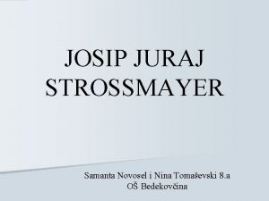 JOSIP JURAJ STROSSMAYER Samanta Novosel i Nina Tomaevski