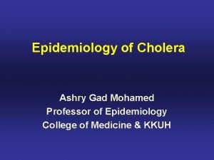 Epidemiology of Cholera Ashry Gad Mohamed Professor of