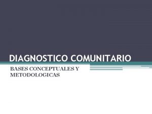 DIAGNOSTICO COMUNITARIO BASES CONCEPTUALES Y METODOLOGICAS Un paso