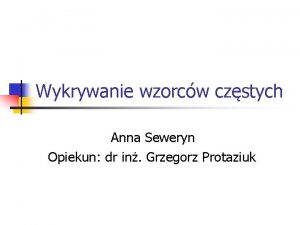 Wykrywanie wzorcw czstych Anna Seweryn Opiekun dr in