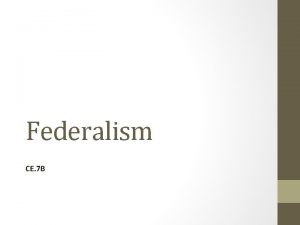 Federalism CE 7 B A Federalism CE 7