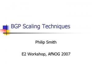 BGP Scaling Techniques Philip Smith E 2 Workshop