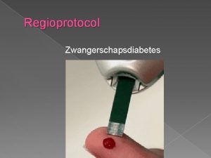 Regioprotocol Zwangerschapsdiabetes Doelstelling regioprotocol Eenduidig beleid voor zwangerschapsdiabetes Regioprotocol Zwangerschapsdiabetes Doelstelling regioprotocol Eenduidig beleid voor zwangerschapsdiabetes