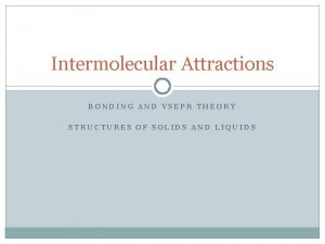 Intermolecular Attractions BONDING AND VSEPR THEORY STRUCTURES OF