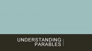 UNDERSTANDING PARABLES A PARABLE IS A STORY Parables