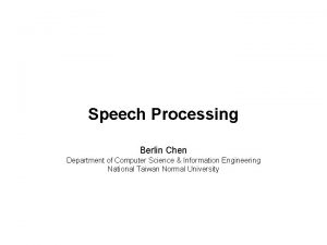 Speech Processing Berlin Chen Department of Computer Science