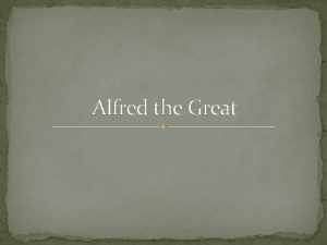 Alfred the Great Alfred the Great was King