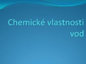 Chemick vlastnosti vod Chemick vlastnosti vod Anotace Prezentace