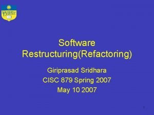 Software RestructuringRefactoring Giriprasad Sridhara CISC 879 Spring 2007