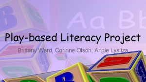 Playbased Literacy Project Brittany Ward Corinne Olson Angie