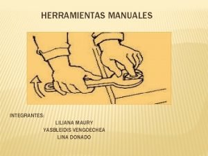HERRAMIENTAS MANUALES INTEGRANTES LILIANA MAURY YASBLEIDIS VENGOECHEA LINA