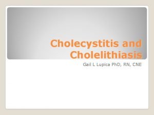 Cholecystitis and Cholelithiasis Gail L Lupica Ph D