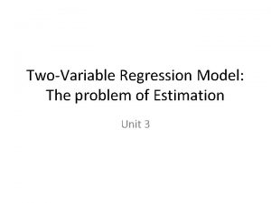 TwoVariable Regression Model The problem of Estimation Unit